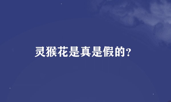 灵猴花是真是假的？