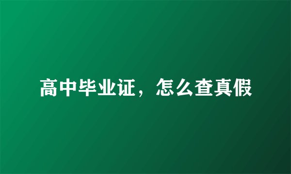 高中毕业证，怎么查真假
