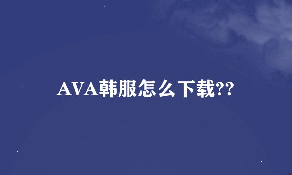 AVA韩服怎么下载??