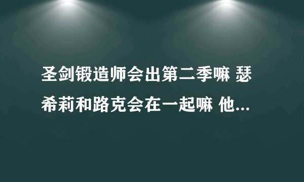 圣剑锻造师会出第二季嘛 瑟希莉和路克会在一起嘛 他们到最后会有什么结果呢