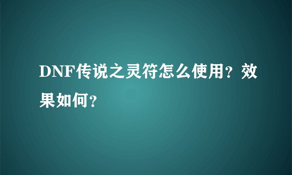 DNF传说之灵符怎么使用？效果如何？