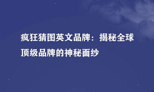 疯狂猜图英文品牌：揭秘全球顶级品牌的神秘面纱