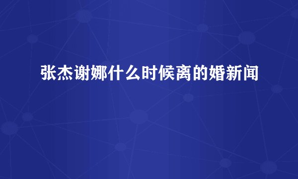 张杰谢娜什么时候离的婚新闻