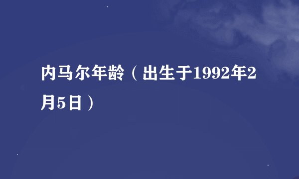 内马尔年龄（出生于1992年2月5日）