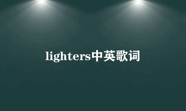 lighters中英歌词