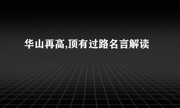 华山再高,顶有过路名言解读