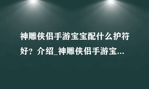 神雕侠侣手游宝宝配什么护符好？介绍_神雕侠侣手游宝宝配什么护符好？是什么