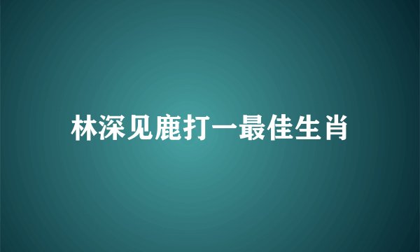 林深见鹿打一最佳生肖