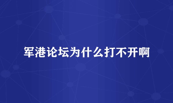 军港论坛为什么打不开啊