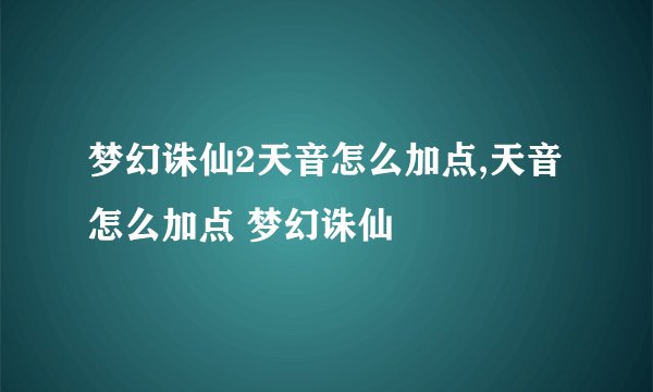 梦幻诛仙2天音怎么加点,天音怎么加点 梦幻诛仙
