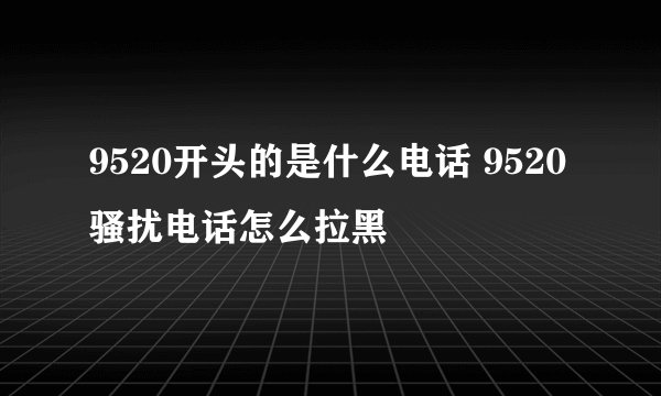 9520开头的是什么电话 9520骚扰电话怎么拉黑