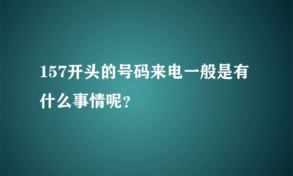 157开头的号码来电一般是有什么事情呢？
