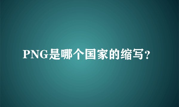 PNG是哪个国家的缩写？