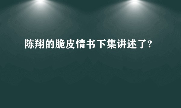 陈翔的脆皮情书下集讲述了?