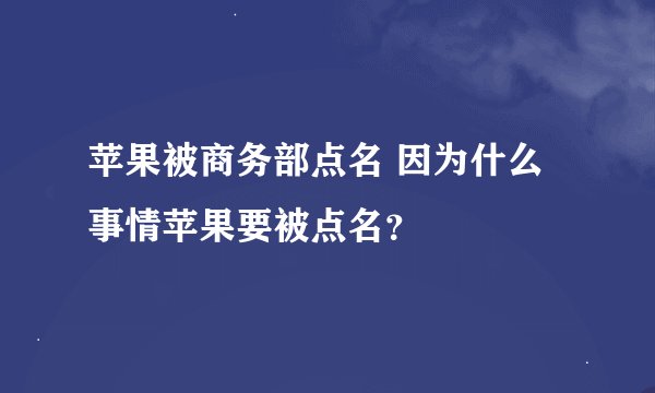 苹果被商务部点名 因为什么事情苹果要被点名？