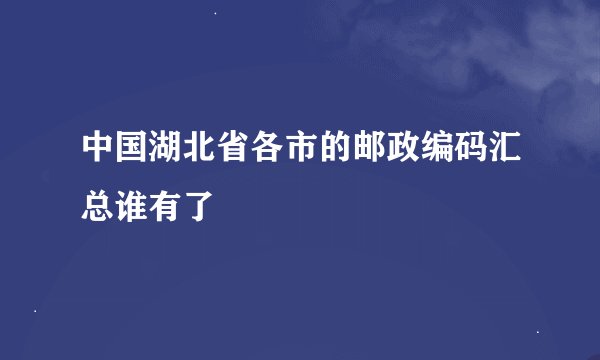 中国湖北省各市的邮政编码汇总谁有了