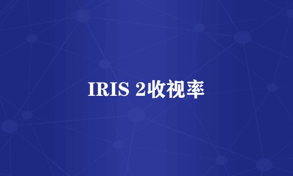 IRIS 2收视率