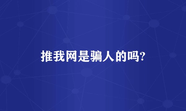 推我网是骗人的吗?