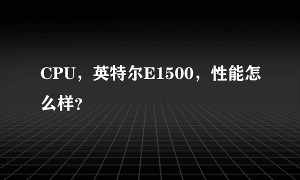 CPU，英特尔E1500，性能怎么样？