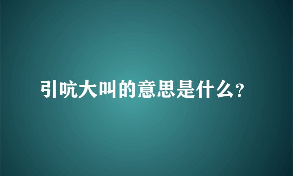 引吭大叫的意思是什么？