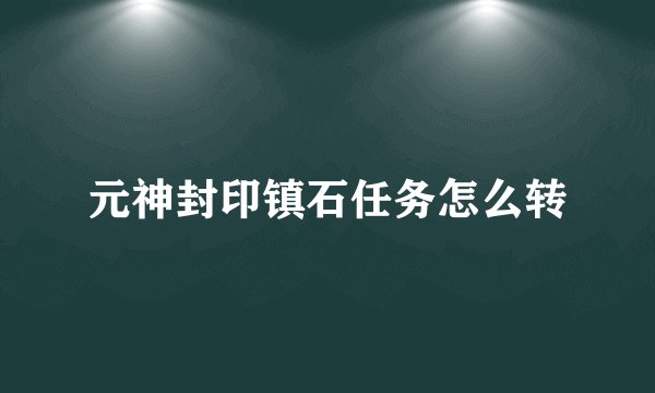 元神封印镇石任务怎么转