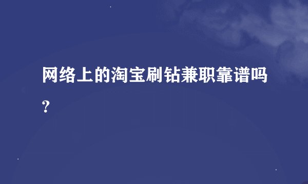 网络上的淘宝刷钻兼职靠谱吗？