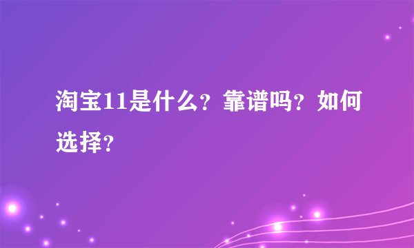 淘宝11是什么？靠谱吗？如何选择？