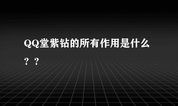 QQ堂紫钻的所有作用是什么？？