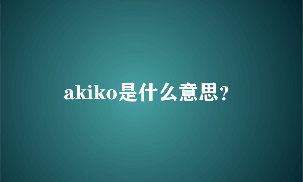akiko是什么意思？