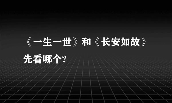 《一生一世》和《长安如故》先看哪个?