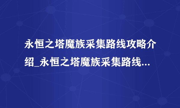 永恒之塔魔族采集路线攻略介绍_永恒之塔魔族采集路线攻略是什么