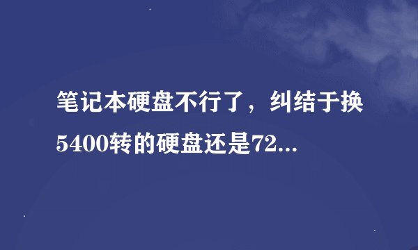 笔记本硬盘不行了，纠结于换5400转的硬盘还是7200转的，在不考虑价格的情况下哪个好？找人解惑