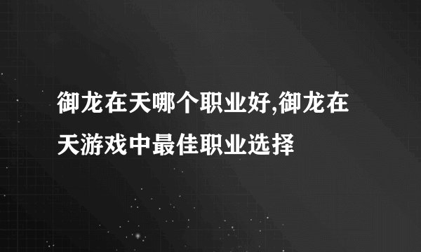 御龙在天哪个职业好,御龙在天游戏中最佳职业选择