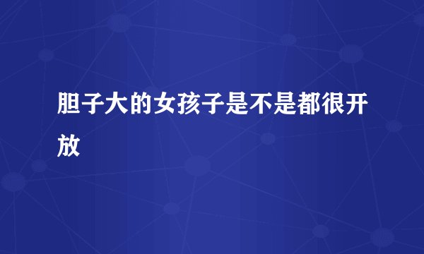 胆子大的女孩子是不是都很开放