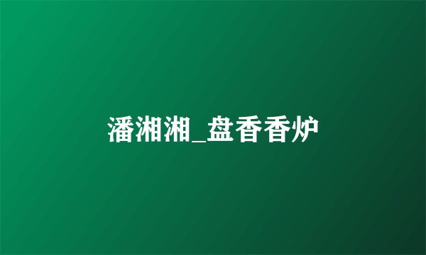潘湘湘_盘香香炉