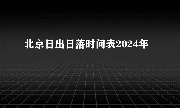 北京日出日落时间表2024年