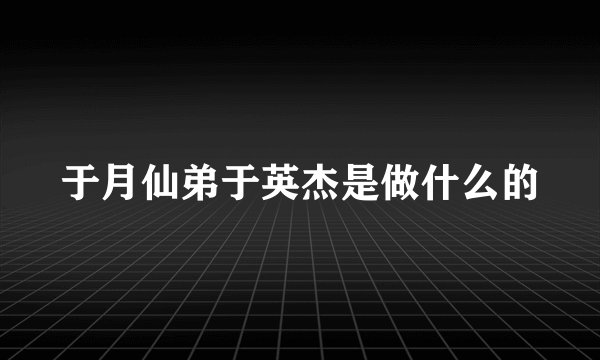 于月仙弟于英杰是做什么的