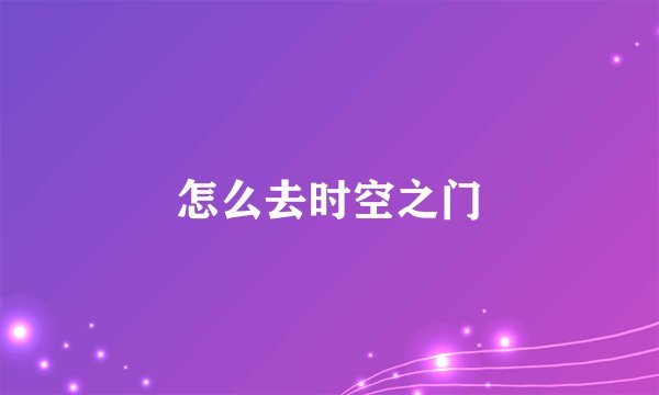 怎么去时空之门
