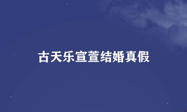 古天乐宣萱结婚真假