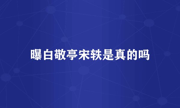曝白敬亭宋轶是真的吗