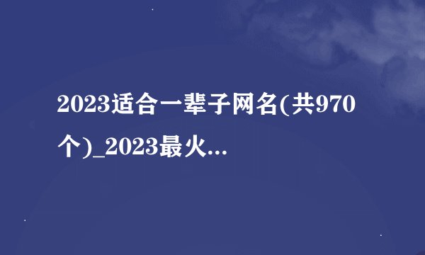 2023适合一辈子网名(共970个)_2023最火昵称大全