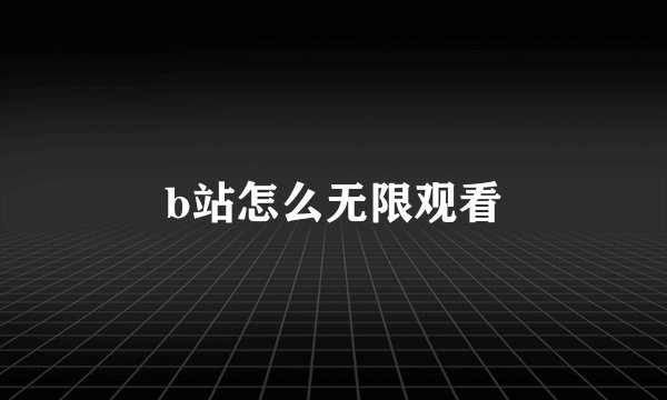 b站怎么无限观看