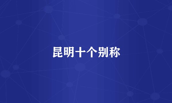 昆明十个别称