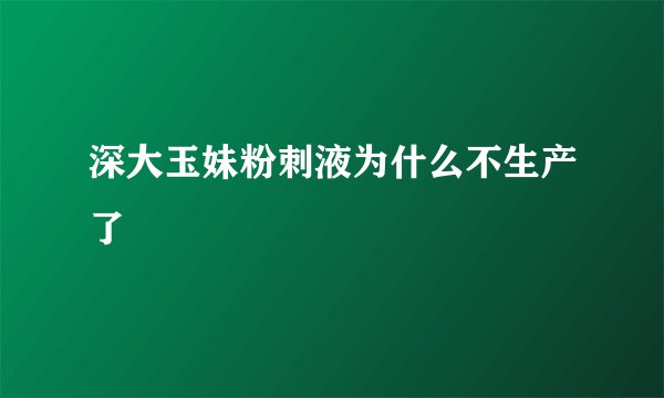 深大玉妹粉刺液为什么不生产了