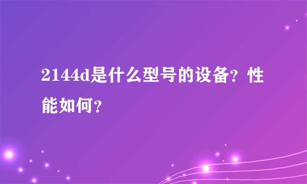 2144d是什么型号的设备？性能如何？