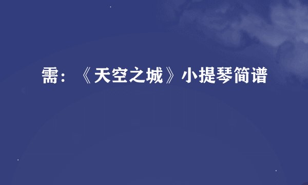 需：《天空之城》小提琴简谱