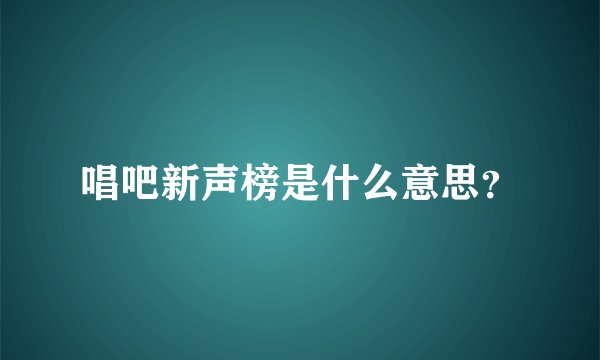 唱吧新声榜是什么意思？