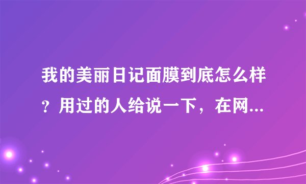 我的美丽日记面膜到底怎么样？用过的人给说一下，在网上看到是大S代言的，看她皮肤那么好，到底效果好不好
