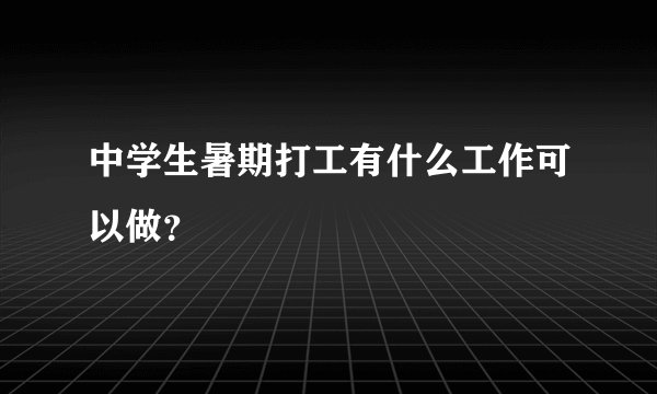 中学生暑期打工有什么工作可以做？