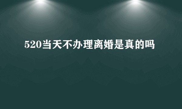 520当天不办理离婚是真的吗